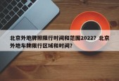 北京外地牌照限行时间和范围2022？北京外地车牌限行区域和时间？
