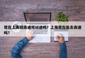 现在上海回南通可以进吗？上海现在能去南通吗？