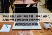 深圳几点到几点限行外地车牌，深圳几点到几点限行外地车牌星期六和星期天开吗?