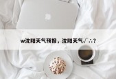w沈阳天气预报，沈阳天气√∴？