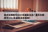 重庆车辆限号2023年最新消息？重庆车辆限号2023年最新消息视频？