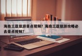 海南三亚旅游景点视频？海南三亚旅游攻略必去景点视频？