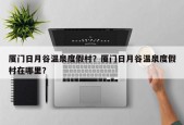 厦门日月谷温泉度假村？厦门日月谷温泉度假村在哪里？