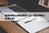 旅游攻略app排名榜前十名？旅游攻略ai生成工具？