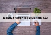 徐州实况天气预报？徐州实况天气预报最新？