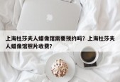上海杜莎夫人蜡像馆需要预约吗？上海杜莎夫人蜡像馆照片收费？