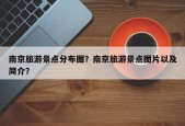 南京旅游景点分布图？南京旅游景点图片以及简介？