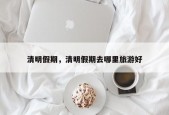 清明假期，清明假期去哪里旅游好