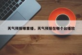 天气预报哪里播，天气预报在哪个台播放
