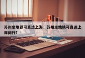 苏州坐地铁可直达上海，苏州坐地铁可直达上海闵行？