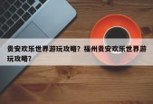 贵安欢乐世界游玩攻略？福州贵安欢乐世界游玩攻略？