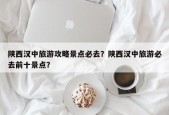 陕西汉中旅游攻略景点必去？陕西汉中旅游必去前十景点？