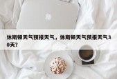 休斯顿天气预报天气，休斯顿天气预报天气30天？
