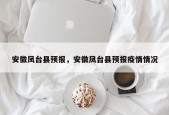 安徽凤台县预报，安徽凤台县预报疫情情况