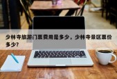 少林寺旅游门票费用是多少，少林寺景区票价多少？