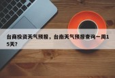 台商投资天气预报，台南天气预报查询一周15天？