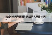 抚远shh天气预报？抚远天气预报10天l？