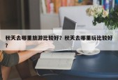 秋天去哪里旅游比较好？秋天去哪里玩比较好？