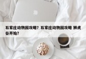 石家庄动物园攻略？石家庄动物园攻略 狮虎谷开始？