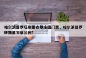 哈尔滨普罗旺斯薰衣草庄园门票，哈尔滨普罗旺斯薰衣草公园？