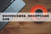 郑州方特梦幻王国项目，郑州方特梦幻王国项目攻略