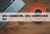 南京二日游最佳攻略，南京二日游最佳攻略带孩子