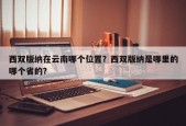 西双版纳在云南哪个位置？西双版纳是哪里的哪个省的？