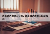 西昌到泸沽湖三日游，西昌到泸沽湖三日游路线