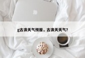 g古浪天气预报，古浪天天气？