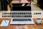 上海内环高架路外地牌照限行时间，上海内环高架外地车限行时间2021最新规定