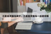 三亚南湾猴岛简介，三亚南湾猴岛一日游攻略？