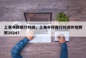 上海中环限行时间，上海中环限行时间外地牌照2024？