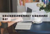 石家庄旅游景点排名榜网红？石家庄市内网红景点？