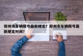 郑州市车辆限号最新规定？郑州市车辆限号最新规定时间？