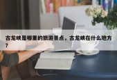 古龙峡是哪里的旅游景点，古龙峡在什么地方？