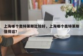 上海哪个奥特莱斯比较好，上海哪个奥特莱斯值得逛？