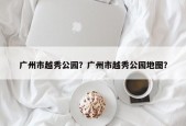 广州市越秀公园？广州市越秀公园地图？