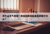 天竹山天气预报？微信收款码能直接到银行卡么？