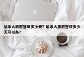 加拿大旅游签证多少天？加拿大旅游签证多少天可以办？