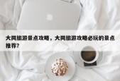 大同旅游景点攻略，大同旅游攻略必玩的景点推荐？