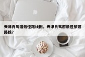 天津自驾游最佳路线图，天津自驾游最佳旅游路线？