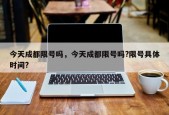 今天成都限号吗，今天成都限号吗?限号具体时间?