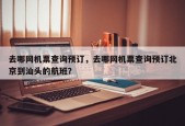 去哪网机票查询预订，去哪网机票查询预订北京到汕头的航班？