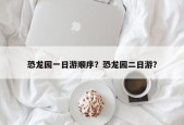 恐龙园一日游顺序？恐龙园二日游？