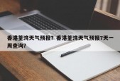 香港荃湾天气预报？香港荃湾天气预报7天一周查询？