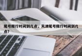 尾号限行时间到几点，天津尾号限行时间到几点？