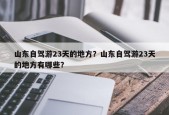山东自驾游23天的地方？山东自驾游23天的地方有哪些？