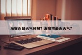 海安近日天气预报？海安市最近天气？
