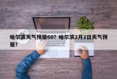 哈尔滨天气预报60？哈尔滨2月2日天气预报？