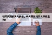 明天莫斯科天气预报，明天莫斯科天气预报查询？